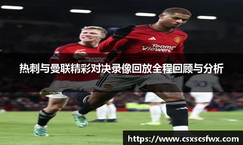 热刺与曼联精彩对决录像回放全程回顾与分析