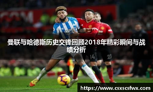 曼联与哈德斯历史交锋回顾2018年精彩瞬间与战绩分析