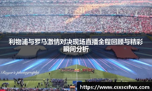 利物浦与罗马激情对决现场直播全程回顾与精彩瞬间分析