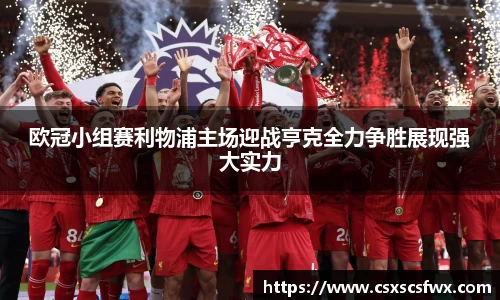 欧冠小组赛利物浦主场迎战亨克全力争胜展现强大实力