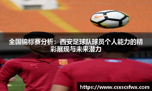 全国锦标赛分析：西安足球队球员个人能力的精彩展现与未来潜力