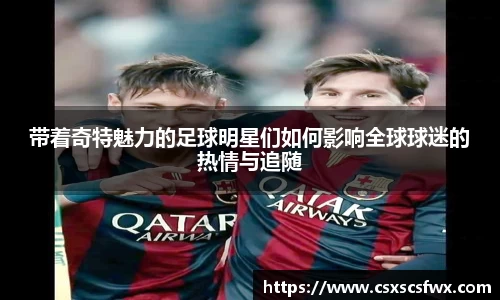 带着奇特魅力的足球明星们如何影响全球球迷的热情与追随