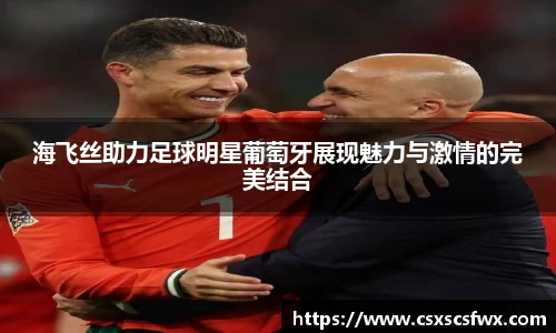 海飞丝助力足球明星葡萄牙展现魅力与激情的完美结合
