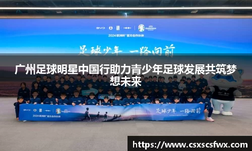 广州足球明星中国行助力青少年足球发展共筑梦想未来